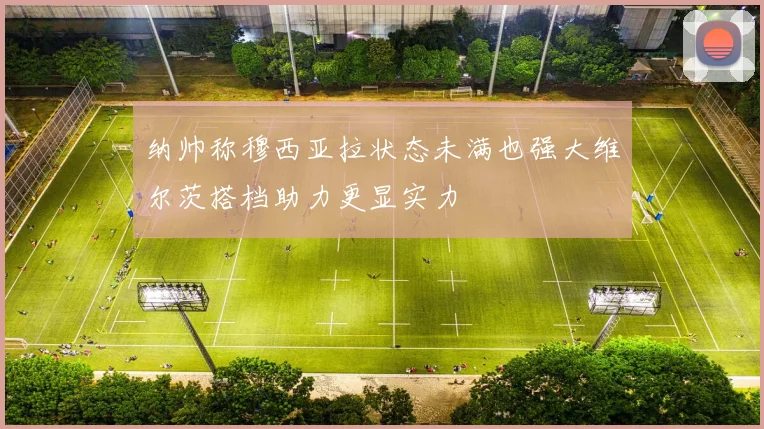 纳帅称穆西亚拉状态未满也强大维尔茨搭档助力更显实力