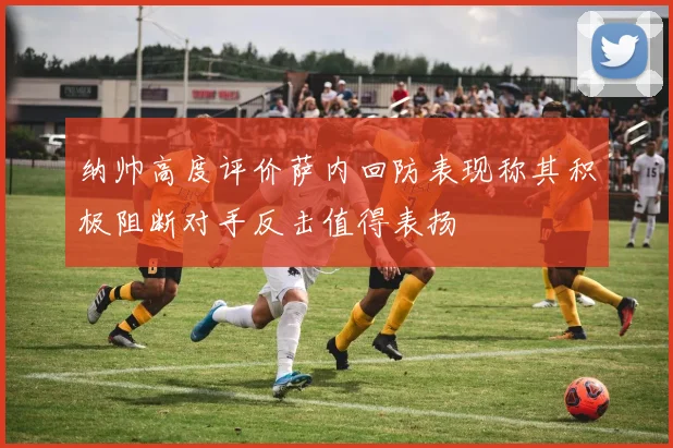 纳帅高度评价萨内回防表现称其积极阻断对手反击值得表扬